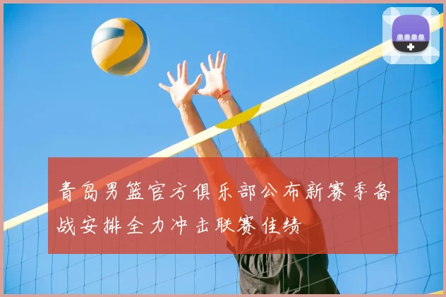 青岛男篮官方俱乐部公布新赛季备战安排全力冲击联赛佳绩