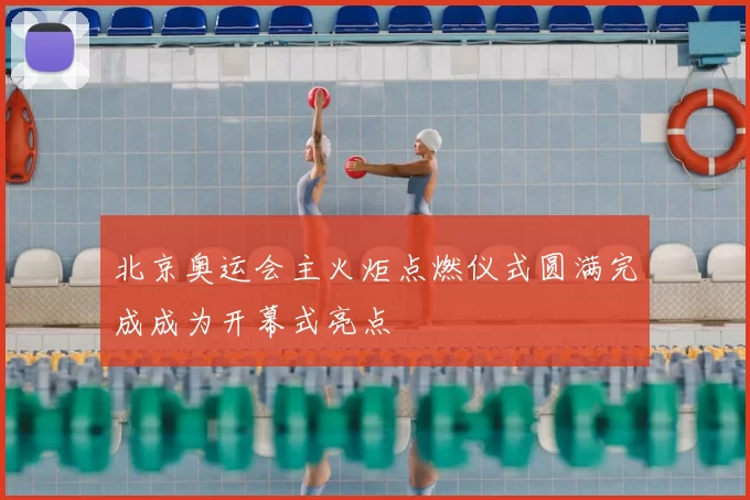 北京奥运会主火炬点燃仪式圆满完成成为开幕式亮点