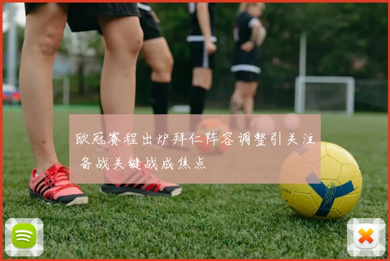 欧冠赛程出炉拜仁阵容调整引关注 备战关键战成焦点