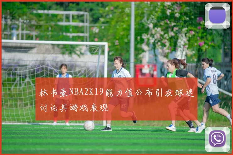 林书豪NBA2K19能力值公布引发球迷讨论其游戏表现