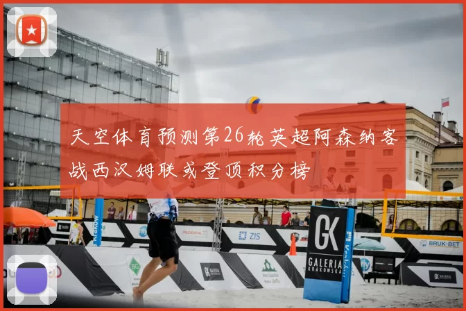 天空体育预测第26轮英超阿森纳客战西汉姆联或登顶积分榜