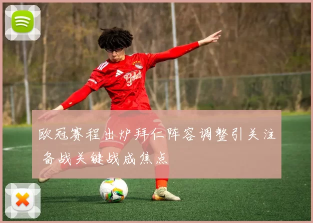 欧冠赛程出炉拜仁阵容调整引关注 备战关键战成焦点