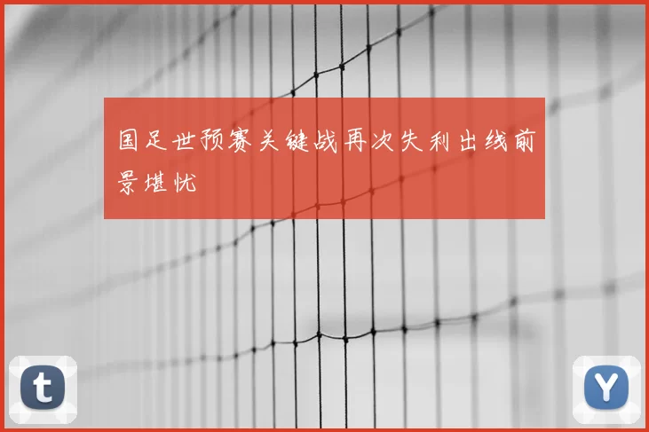 国足世预赛关键战再次失利出线前景堪忧