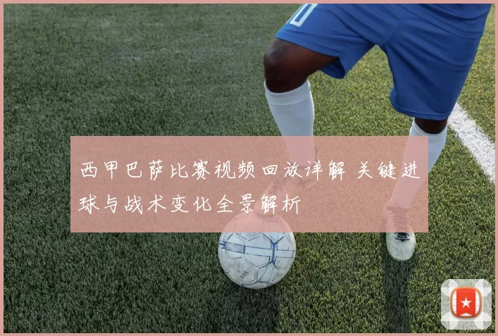 西甲巴萨比赛视频回放详解 关键进球与战术变化全景解析