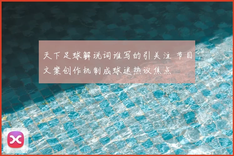 天下足球解说词谁写的引关注 节目文案创作机制成球迷热议焦点