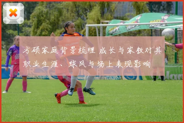 方硕家庭背景梳理 成长与家教对其职业生涯、球风与场上表现影响