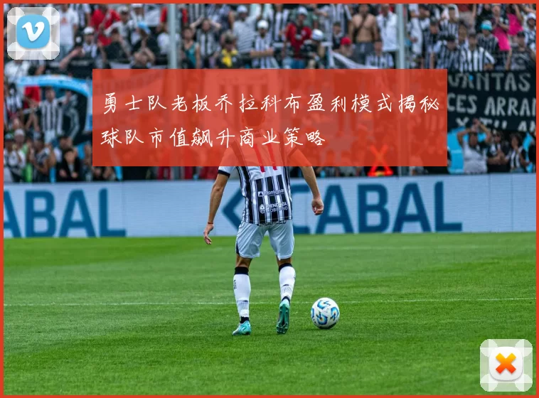 勇士队老板乔拉科布盈利模式揭秘球队市值飙升商业策略