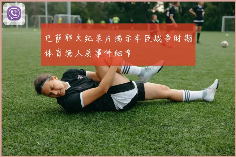 巴萨耶夫纪录片揭示车臣战争时期体育场人质事件细节