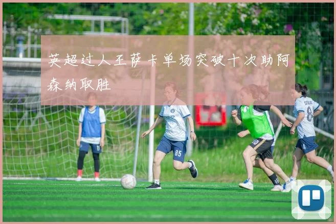 英超过人王萨卡单场突破十次助阿森纳取胜