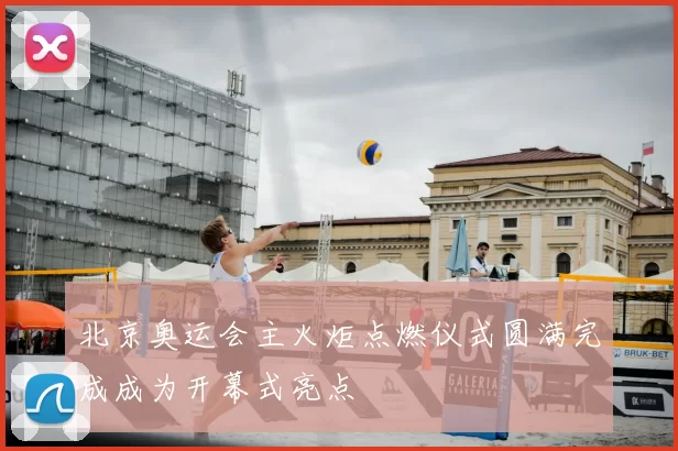 北京奥运会主火炬点燃仪式圆满完成成为开幕式亮点