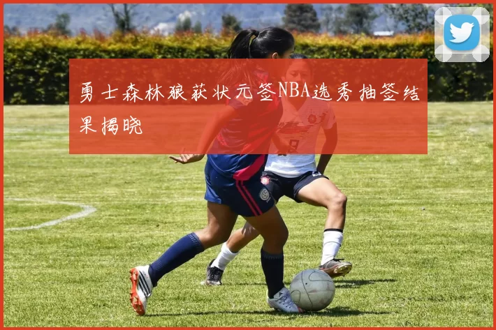 勇士森林狼获状元签NBA选秀抽签结果揭晓