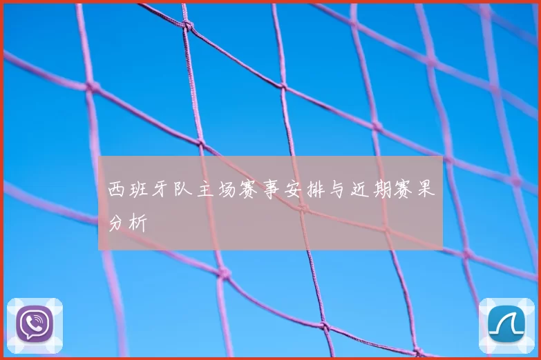 西班牙队主场赛事安排与近期赛果分析