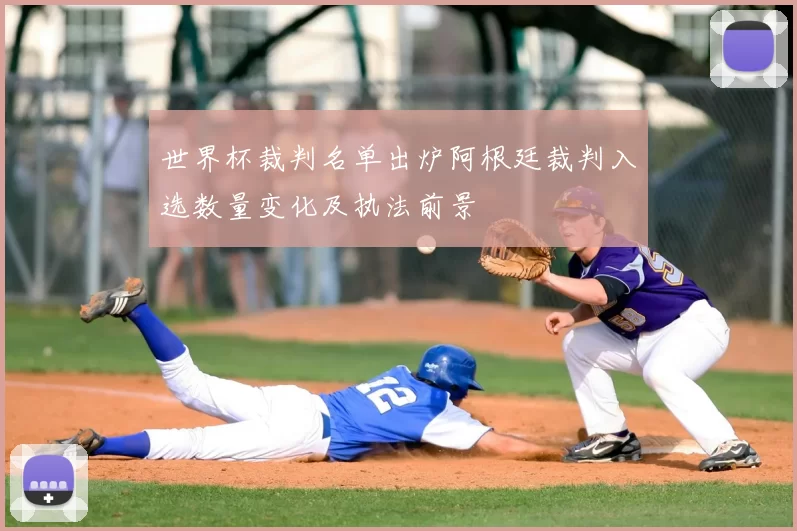世界杯裁判名单出炉阿根廷裁判入选数量变化及执法前景
