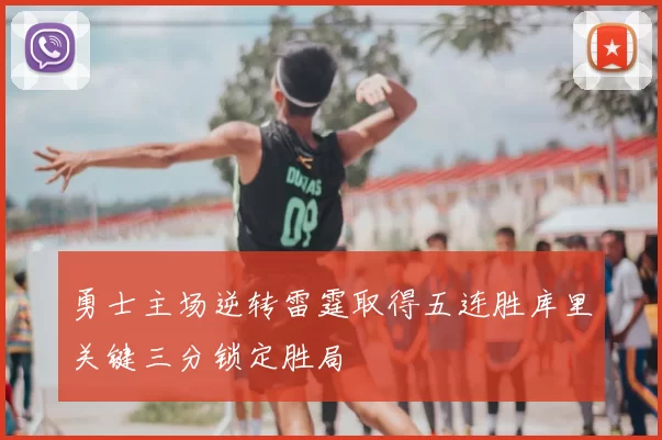 勇士主场逆转雷霆取得五连胜库里关键三分锁定胜局