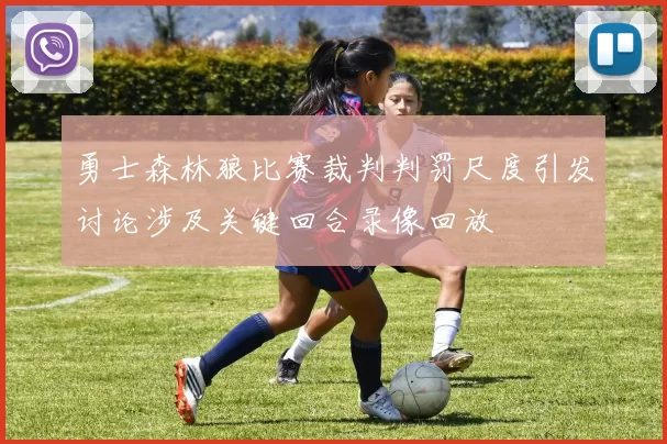 勇士森林狼比赛裁判判罚尺度引发讨论涉及关键回合录像回放